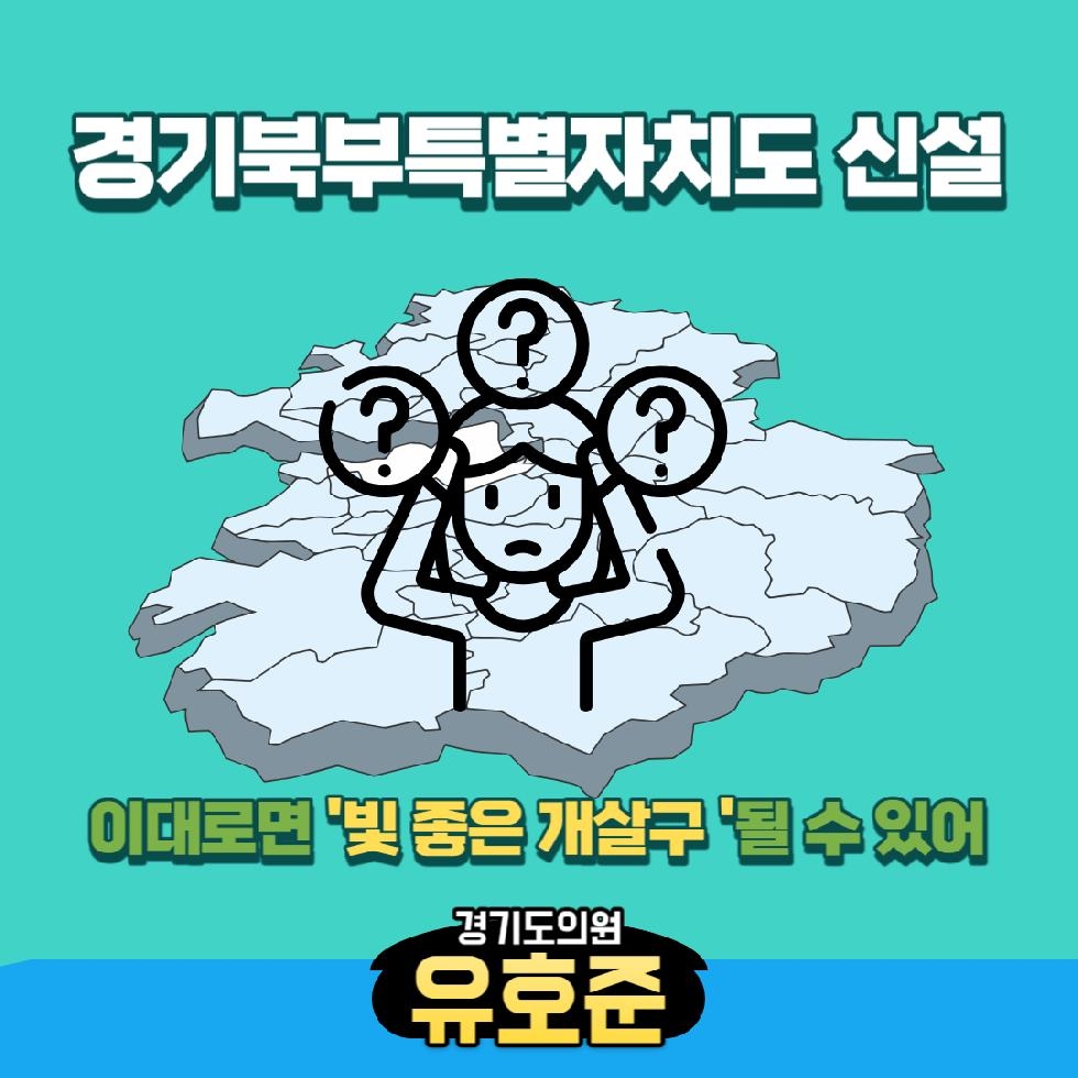 경기도의회 유호준의원, 경기북부특별자치도 추진, ‘빛 좋은 개살구’될 수